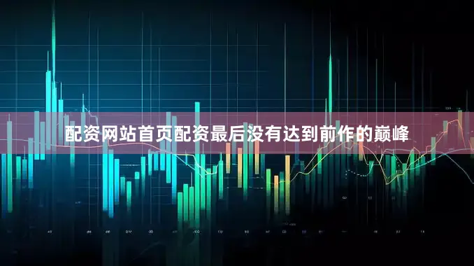 配资网站首页配资最后没有达到前作的巅峰