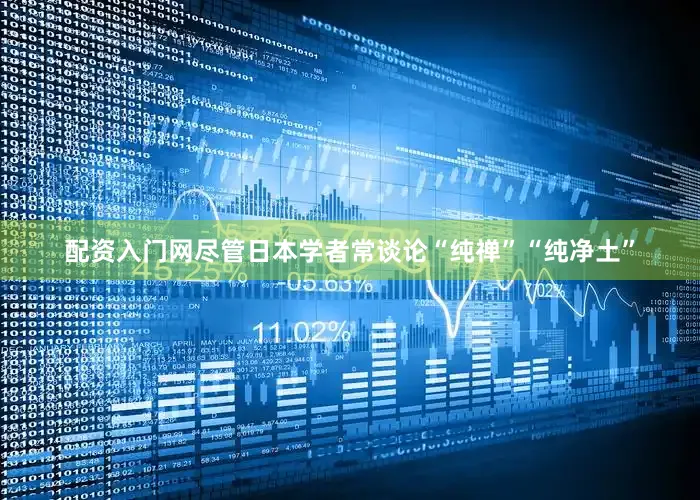 配资入门网尽管日本学者常谈论“纯禅”“纯净土”