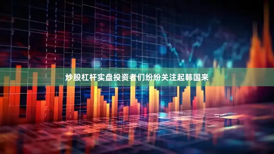 炒股杠杆实盘投资者们纷纷关注起韩国来