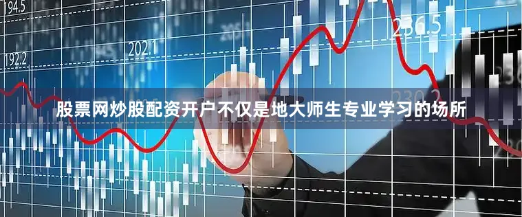 股票网炒股配资开户不仅是地大师生专业学习的场所