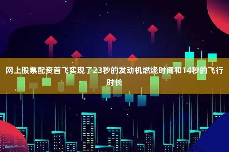 网上股票配资首飞实现了23秒的发动机燃烧时间和14秒的飞行时长