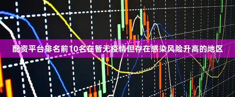 配资平台排名前10名在暂无疫情但存在感染风险升高的地区
